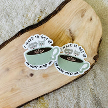 Load image into Gallery viewer, I Have to Get Up My Coffee Needs Me  - Waterproof Vinyl Sticker