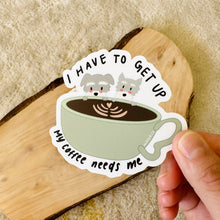 Load image into Gallery viewer, I Have to Get Up My Coffee Needs Me  - Waterproof Vinyl Sticker